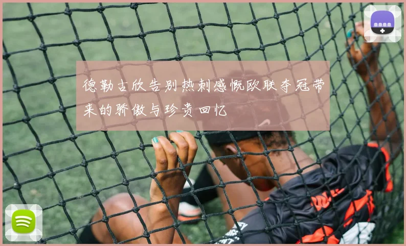 德勒古欣告别热刺感慨欧联夺冠带来的骄傲与珍贵回忆