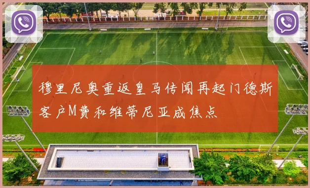 穆里尼奥重返皇马传闻再起门德斯客户M费和维蒂尼亚成焦点