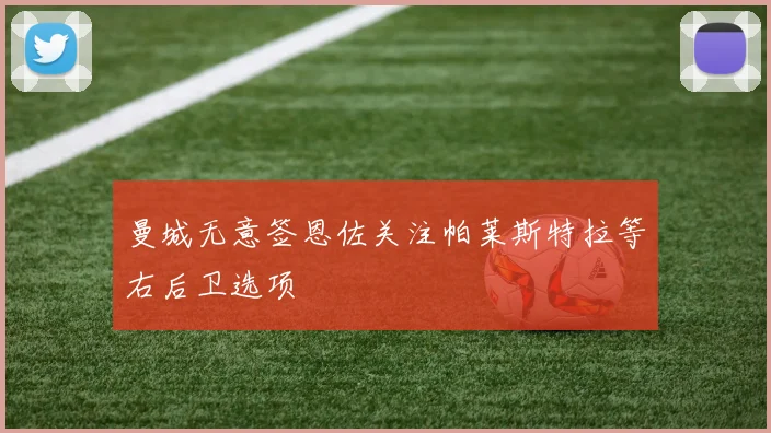 曼城无意签恩佐关注帕莱斯特拉等右后卫选项