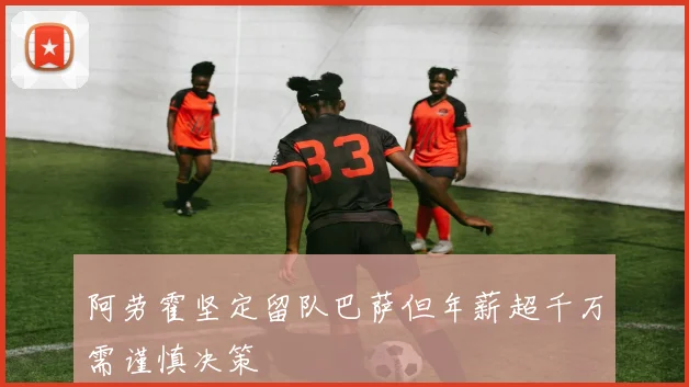 阿劳霍坚定留队巴萨但年薪超千万需谨慎决策