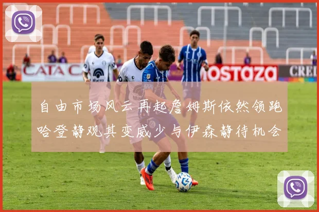 自由市场风云再起詹姆斯依然领跑哈登静观其变威少与伊森静待机会