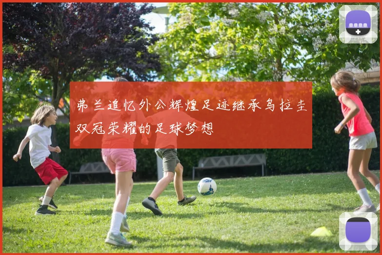 弗兰追忆外公辉煌足迹继承乌拉圭双冠荣耀的足球梦想