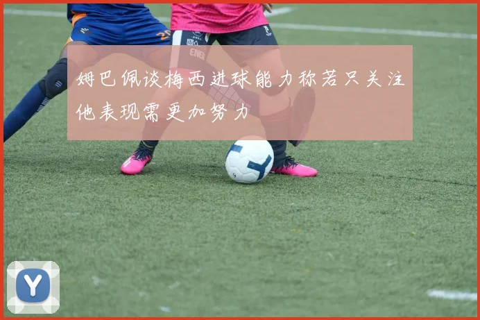 姆巴佩谈梅西进球能力称若只关注他表现需更加努力