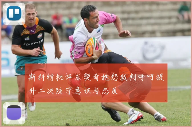 斯科特批评东契奇抱怨裁判呼吁提升二次防守意识与态度
