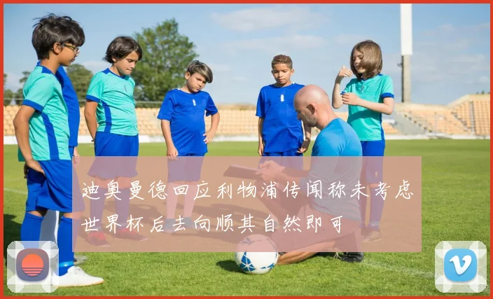 迪奥曼德回应利物浦传闻称未考虑世界杯后去向顺其自然即可